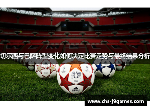 切尔西与巴萨阵型变化如何决定比赛走势与最终结果分析