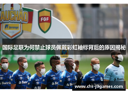 国际足联为何禁止球员佩戴彩虹袖标背后的原因揭秘 国际足联为何禁止球员佩戴彩虹袖标背后的原因揭秘