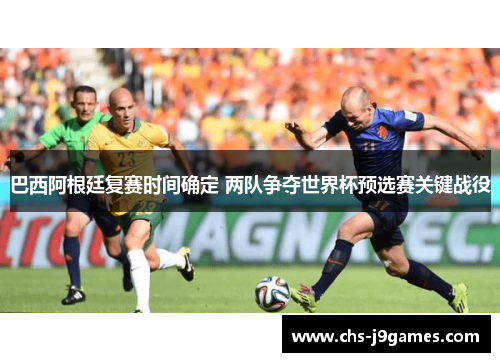 巴西阿根廷复赛时间确定 两队争夺世界杯预选赛关键战役
