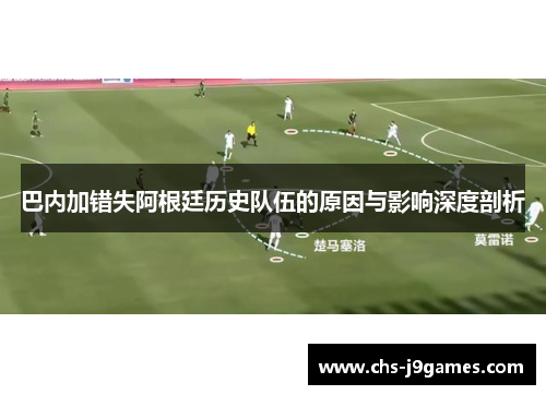 巴内加错失阿根廷历史队伍的原因与影响深度剖析