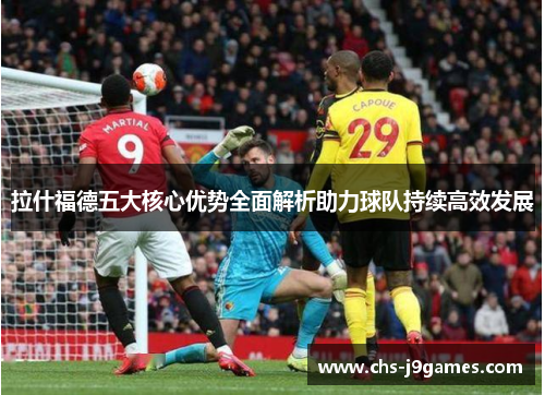 拉什福德五大核心优势全面解析助力球队持续高效发展