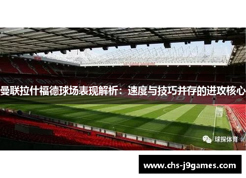 曼联拉什福德球场表现解析：速度与技巧并存的进攻核心