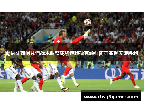 葡萄牙如何凭借战术调整成功逆转捷克顽强防守实现关键胜利 葡萄牙如何凭借战术调整成功逆转捷克顽强防守实现关键胜利
