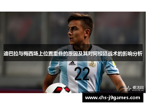 迪巴拉与梅西场上位置重叠的原因及其对阿根廷战术的影响分析