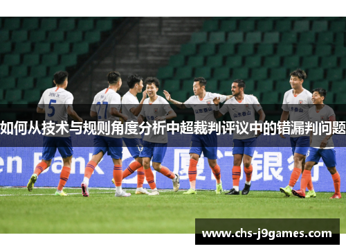 如何从技术与规则角度分析中超裁判评议中的错漏判问题