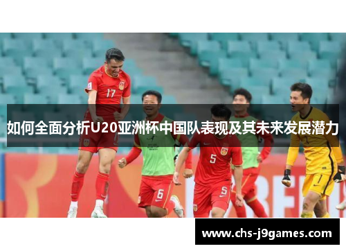如何全面分析U20亚洲杯中国队表现及其未来发展潜力