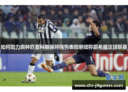 如何助力奥林匹亚科斯保持强势表现继续称霸希腊足球联赛