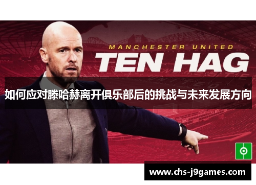 如何应对滕哈赫离开俱乐部后的挑战与未来发展方向