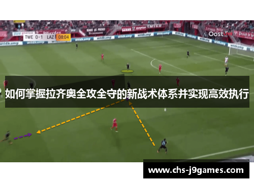 如何掌握拉齐奥全攻全守的新战术体系并实现高效执行