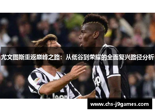 尤文图斯重返巅峰之路：从低谷到荣耀的全面复兴路径分析