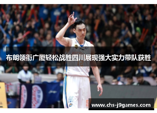 布朗领衔广厦轻松战胜四川展现强大实力带队获胜