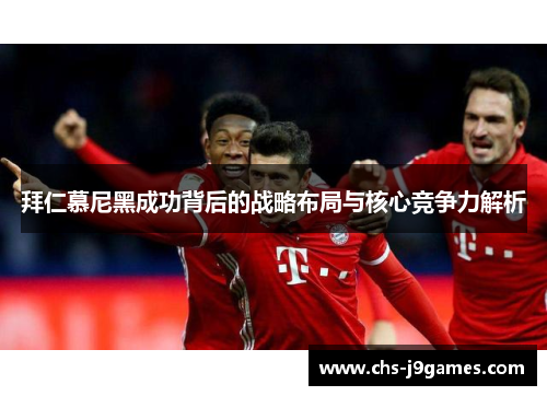 拜仁慕尼黑成功背后的战略布局与核心竞争力解析 拜仁慕尼黑成功背后的战略布局与核心竞争力解析