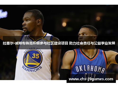 拉塞尔·威斯布鲁克积极参与社区建设项目 助力社会责任与公益事业发展