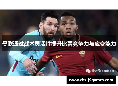 曼联通过战术灵活性提升比赛竞争力与应变能力