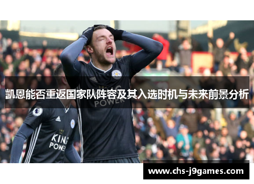 凯恩能否重返国家队阵容及其入选时机与未来前景分析