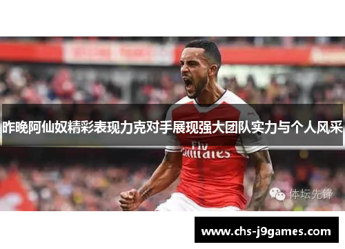 昨晚阿仙奴精彩表现力克对手展现强大团队实力与个人风采 昨晚阿仙奴精彩表现力克对手展现强大团队实力与个人风采