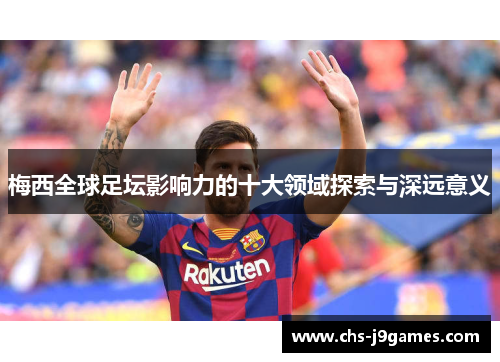 梅西全球足坛影响力的十大领域探索与深远意义 梅西全球足坛影响力的十大领域探索与深远意义