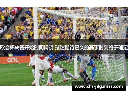 欧会杯决赛开始时间揭晓 球迷期待已久的赛事时刻终于确定