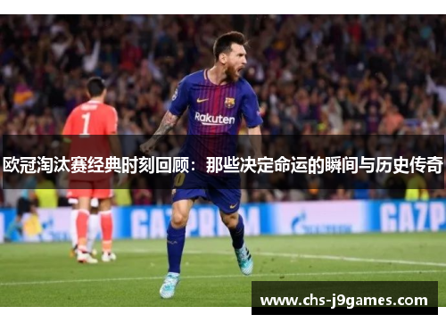 欧冠淘汰赛经典时刻回顾：那些决定命运的瞬间与历史传奇