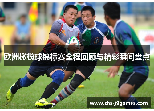 欧洲橄榄球锦标赛全程回顾与精彩瞬间盘点 欧洲橄榄球锦标赛全程回顾与精彩瞬间盘点
