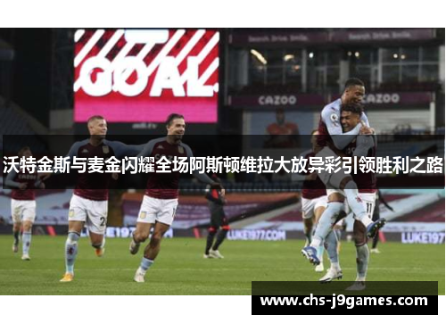 沃特金斯与麦金闪耀全场阿斯顿维拉大放异彩引领胜利之路