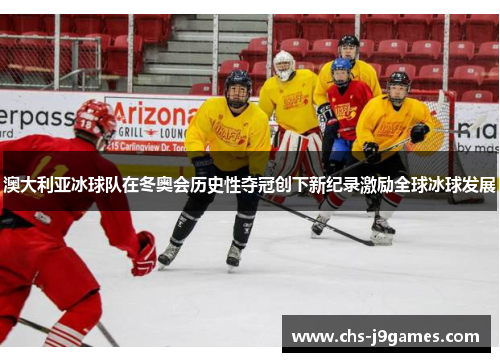 澳大利亚冰球队在冬奥会历史性夺冠创下新纪录激励全球冰球发展 澳大利亚冰球队在冬奥会历史性夺冠创下新纪录激励全球冰球发展