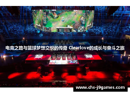 电竞之路与篮球梦想交织的传奇 Clearlove的成长与奋斗之旅