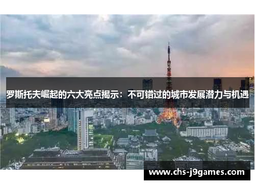 罗斯托夫崛起的六大亮点揭示：不可错过的城市发展潜力与机遇