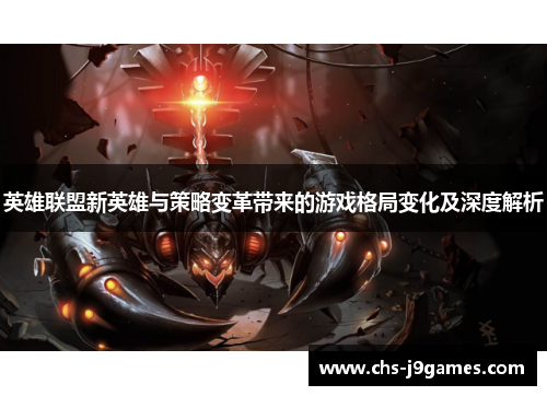 英雄联盟新英雄与策略变革带来的游戏格局变化及深度解析