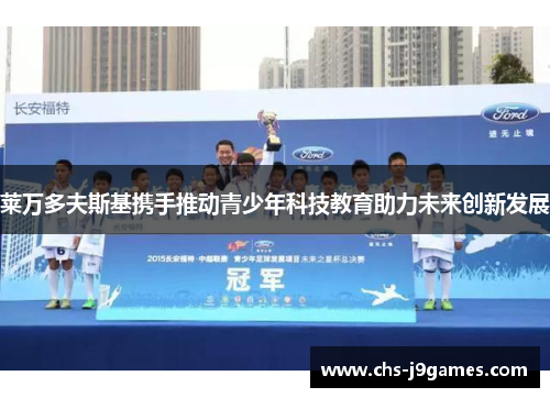 莱万多夫斯基携手推动青少年科技教育助力未来创新发展 莱万多夫斯基携手推动青少年科技教育助力未来创新发展