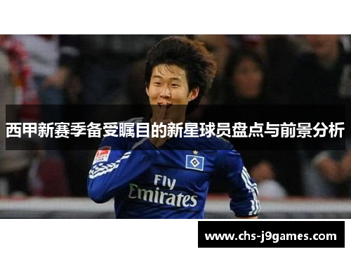 西甲新赛季备受瞩目的新星球员盘点与前景分析