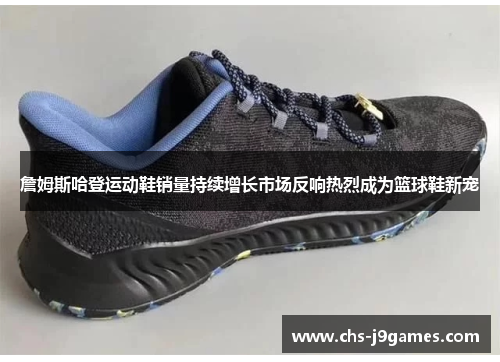 詹姆斯哈登运动鞋销量持续增长市场反响热烈成为篮球鞋新宠
