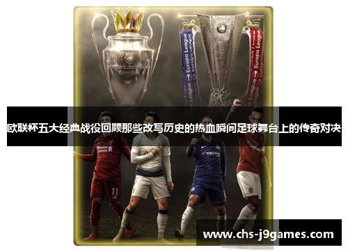 欧联杯五大经典战役回顾那些改写历史的热血瞬间足球舞台上的传奇对决