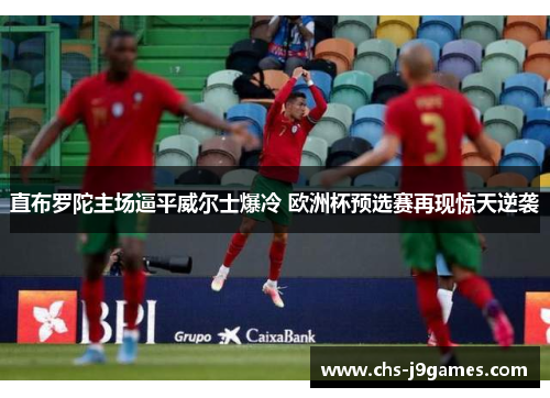 直布罗陀主场逼平威尔士爆冷 欧洲杯预选赛再现惊天逆袭